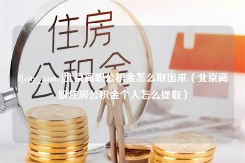 上杭北京离职公积金怎么取出来（北京离职住房公积金个人怎么提取）